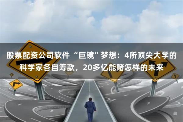 股票配资公司软件 “巨镜”梦想：4所顶尖大学的科学家各自筹款，20多亿能赌怎样的未来