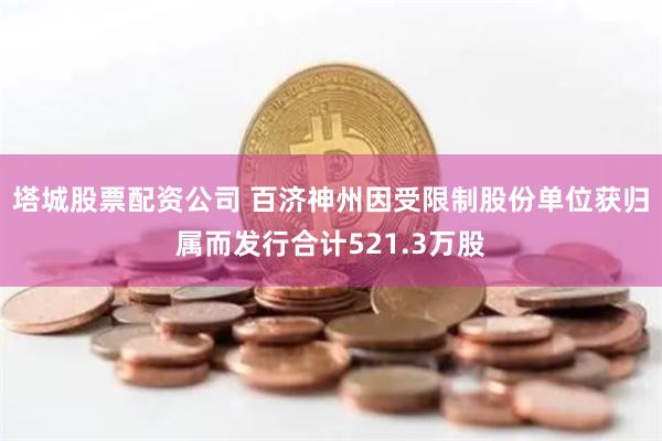 塔城股票配资公司 百济神州因受限制股份单位获归属而发行合计521.3万股