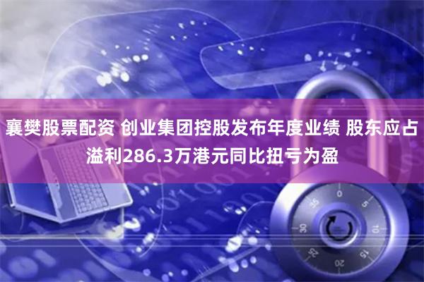 襄樊股票配资 创业集团控股发布年度业绩 股东应占溢利286.3万港元同比扭亏为盈