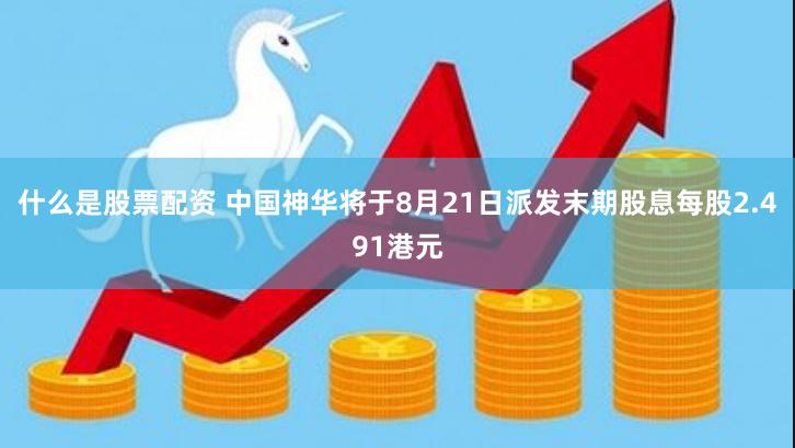 什么是股票配资 中国神华将于8月21日派发末期股息每股2.491港元