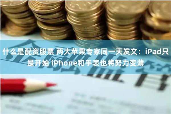 什么是配资股票 两大苹果专家同一天发文：iPad只是开始 iPhone和手表也将努力变薄