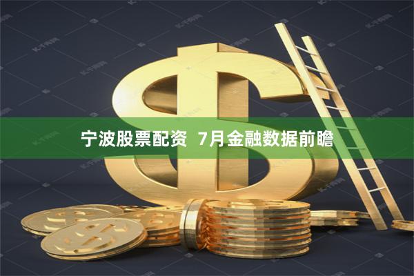 宁波股票配资  7月金融数据前瞻