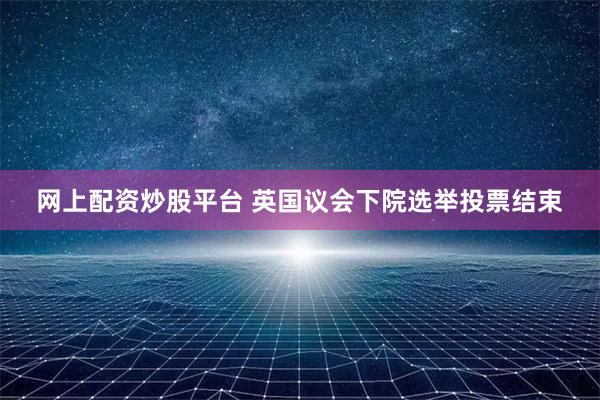 网上配资炒股平台 英国议会下院选举投票结束