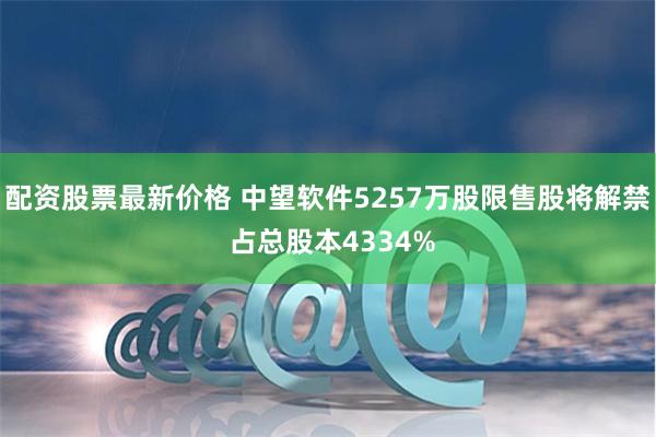 配资股票最新价格 中望软件5257万股限售股将解禁 占总股本4334%