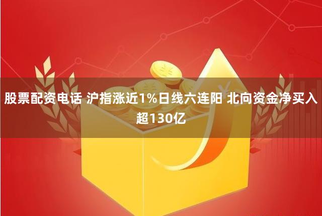 股票配资电话 沪指涨近1%日线六连阳 北向资金净买入超130亿