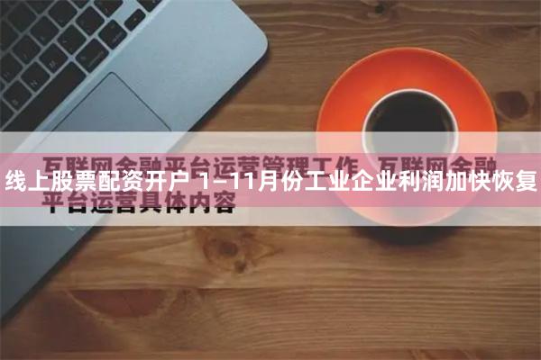 线上股票配资开户 1—11月份工业企业利润加快恢复