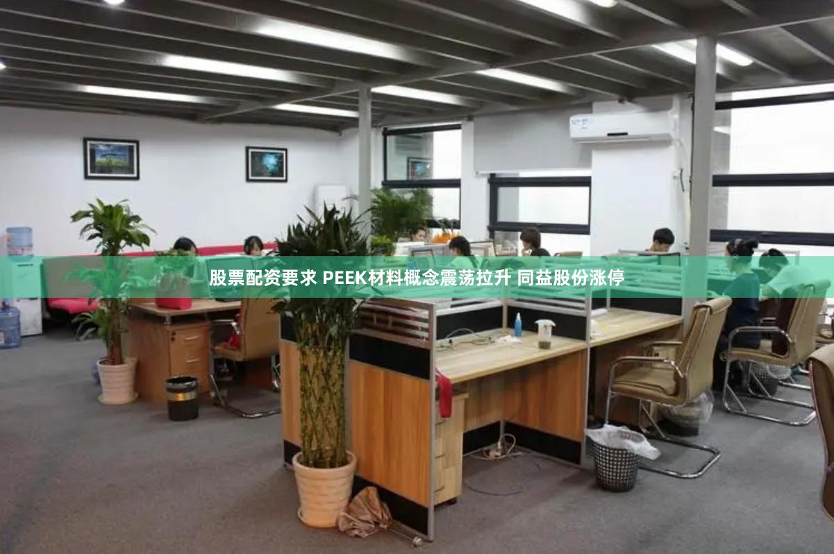 股票配资要求 PEEK材料概念震荡拉升 同益股份涨停