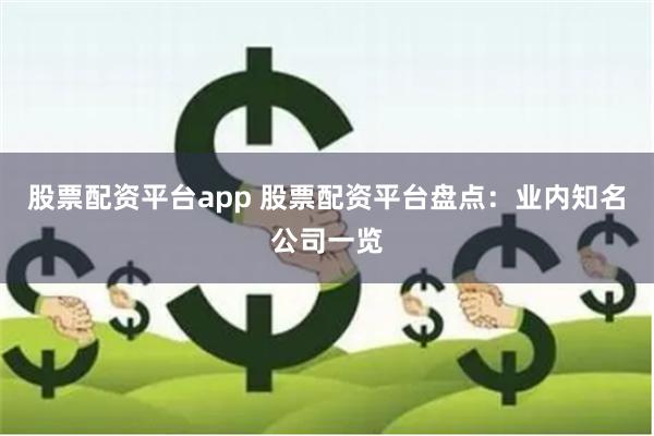 股票配资平台app 股票配资平台盘点：业内知名公司一览