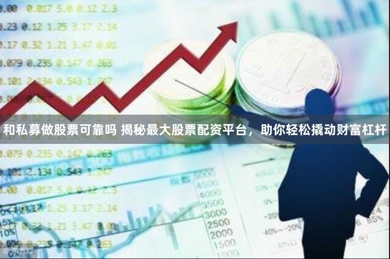 和私募做股票可靠吗 揭秘最大股票配资平台，助你轻松撬动财富杠杆
