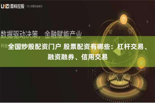 全国炒股配资门户 股票配资有哪些：杠杆交易、融资融券、信用交易