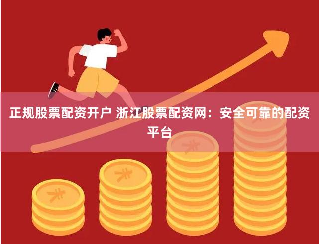 正规股票配资开户 浙江股票配资网：安全可靠的配资平台