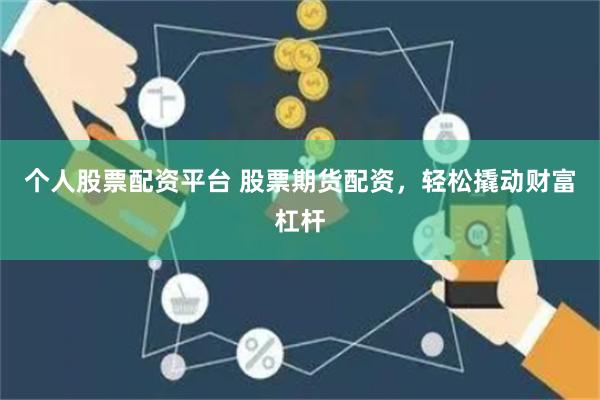 个人股票配资平台 股票期货配资，轻松撬动财富杠杆