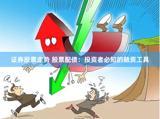 证券股票走势 股票配债：投资者必知的融资工具
