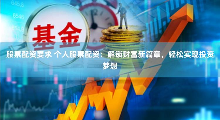 股票配资要求 个人股票配资：解锁财富新篇章，轻松实现投资梦想