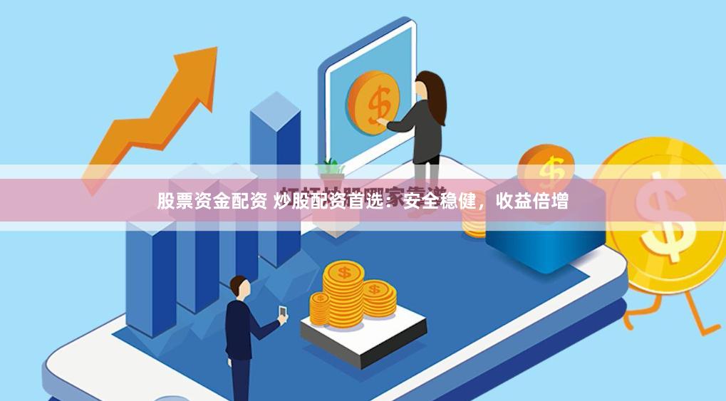 股票资金配资 炒股配资首选：安全稳健，收益倍增