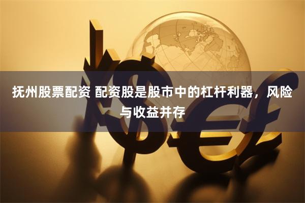 抚州股票配资 配资股是股市中的杠杆利器，风险与收益并存