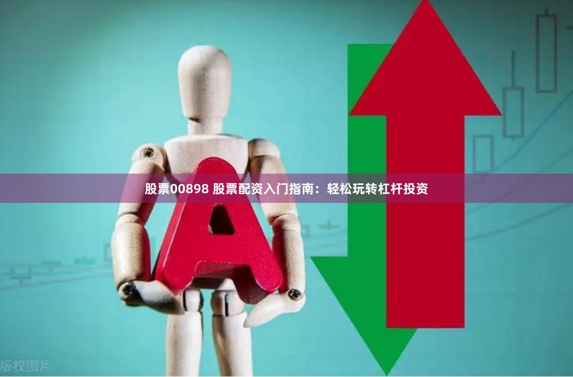 股票00898 股票配资入门指南：轻松玩转杠杆投资