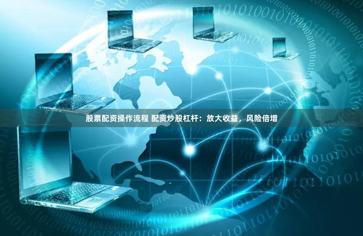 股票配资操作流程 配资炒股杠杆：放大收益，风险倍增